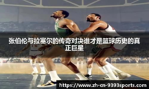 张伯伦与拉塞尔的传奇对决谁才是篮球历史的真正巨星